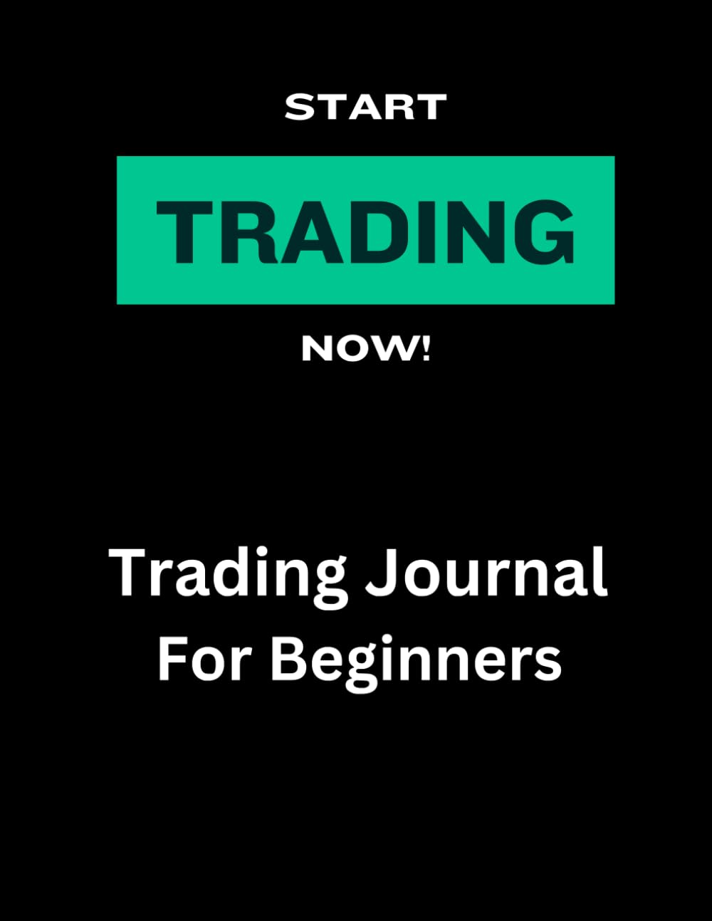 Start Trading Now! Trading Journal for Beginners: A logbook for investments,100 Pages Daily Record stock market, options, forex, crypto and day traders : Perfect Gifts Men and Women