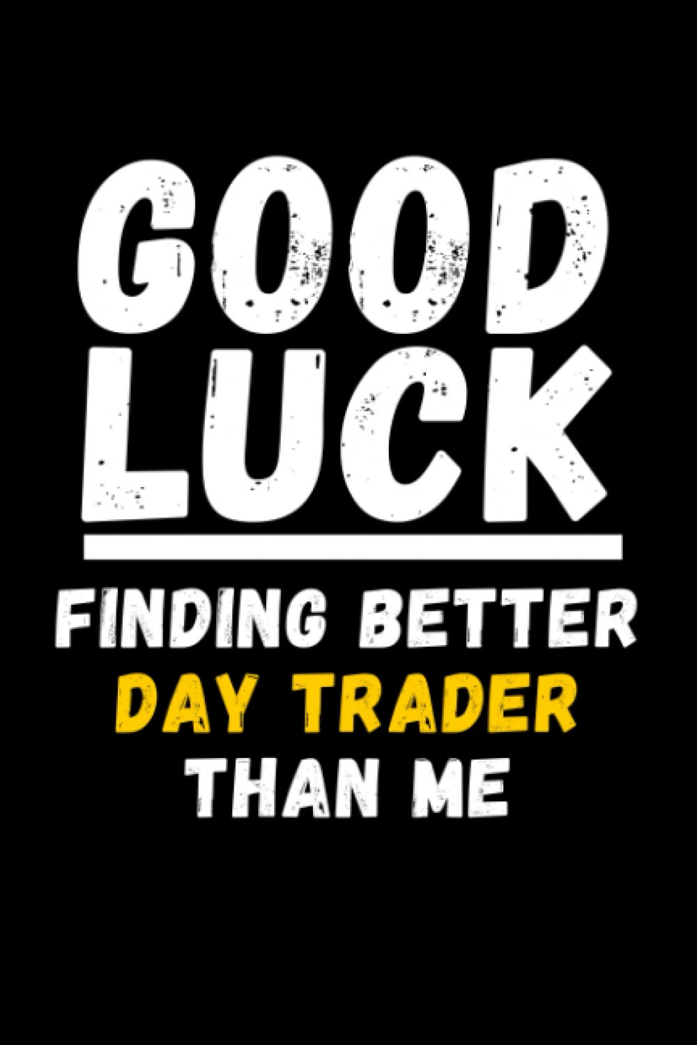 Good Luck Finding Better Day Trader Than Me: Lined Journal Notebook, Cute Appreciation Notebook, Best Gift For Day Trader , 6x9 Inches With 120 Pages