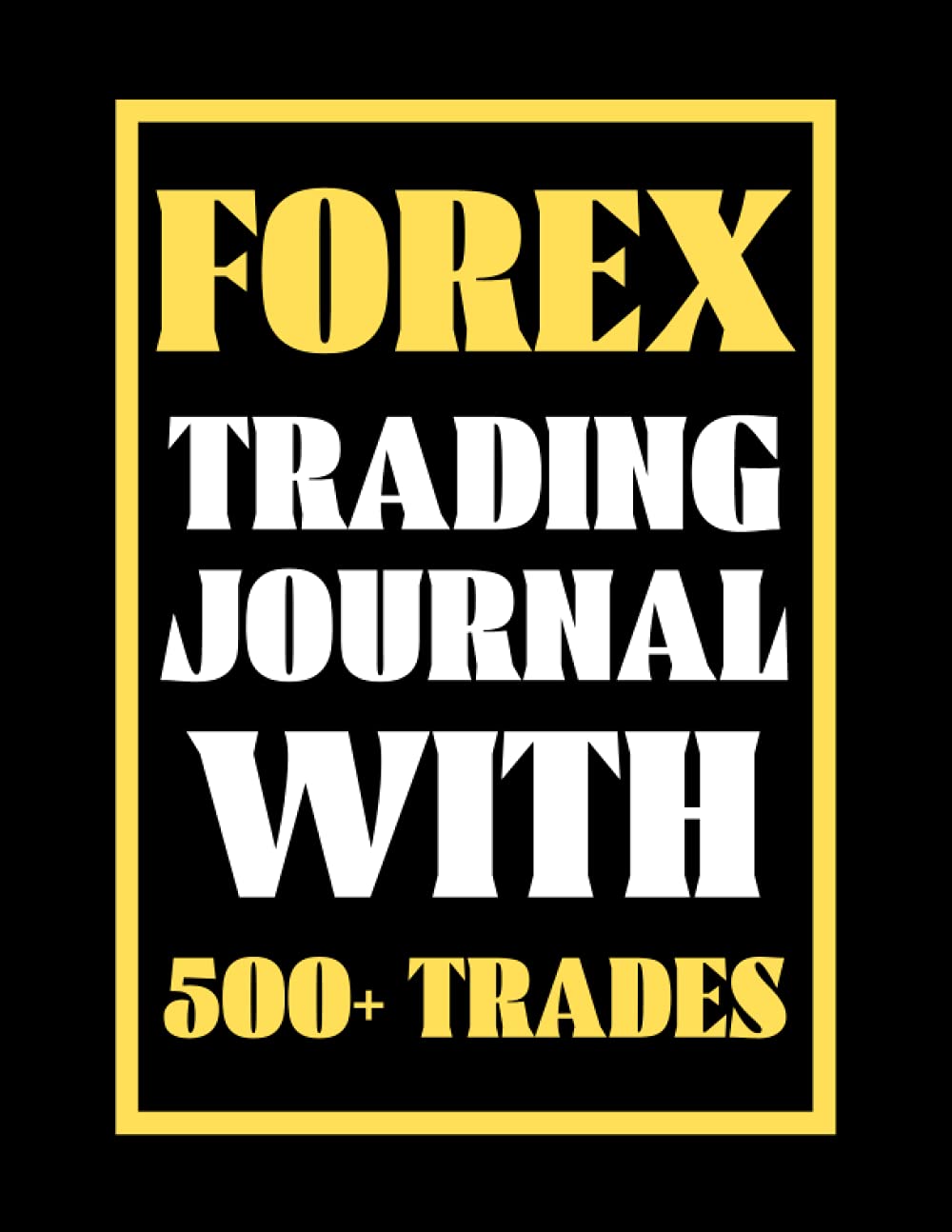 Forex Trading Journal With 500+ Trades: Trading Log And Tracker For Trading Currency (Gift Journal For Forex Traders) - Premium Journal With 8.5 x 11 Inch Size