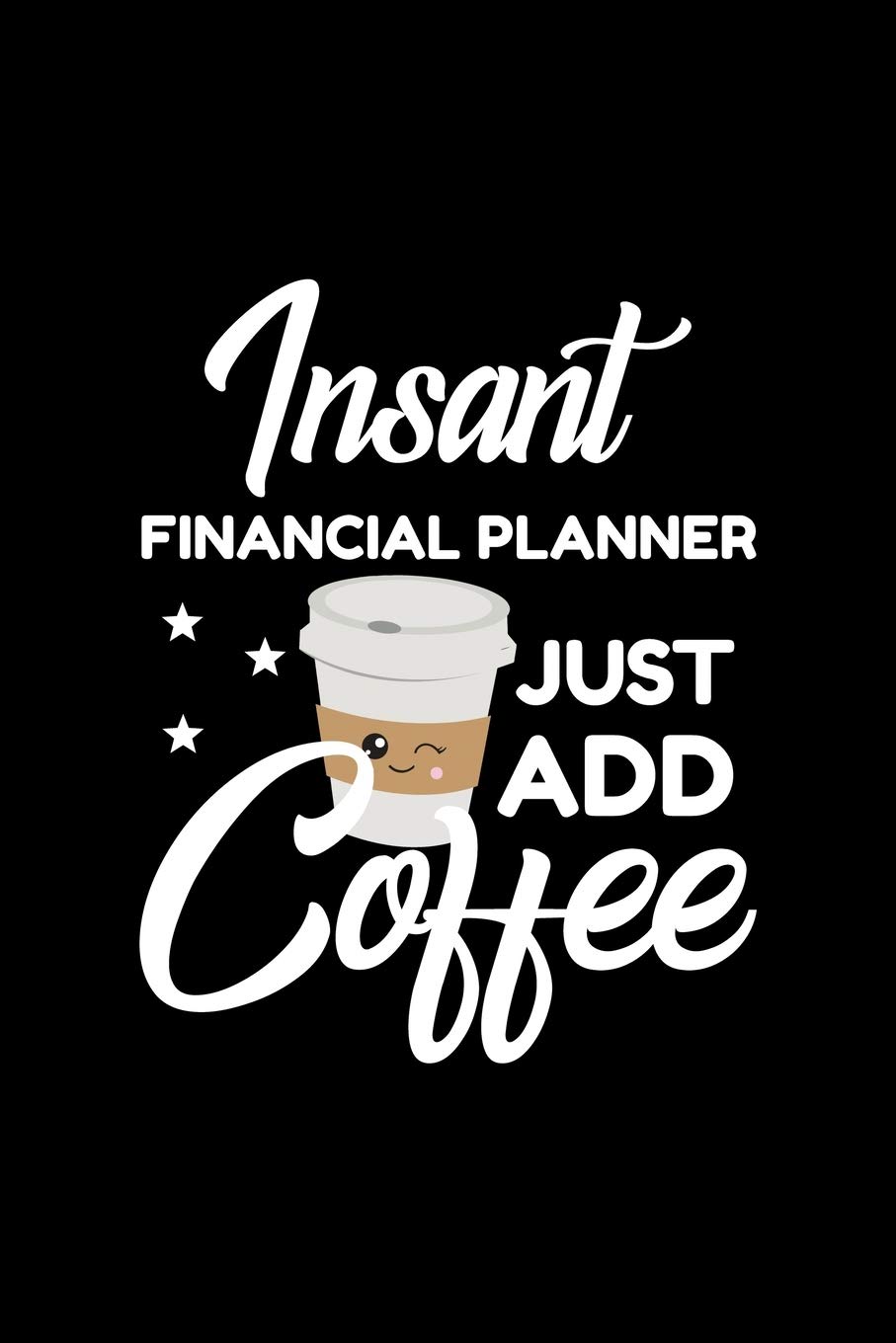 Insant Financial Planner Just Add Coffee: Funny Notebook for Financial Planner | Funny Christmas Gift Idea for Financial Planner | Financial Planner Journal | 100 pages 6x9 inches