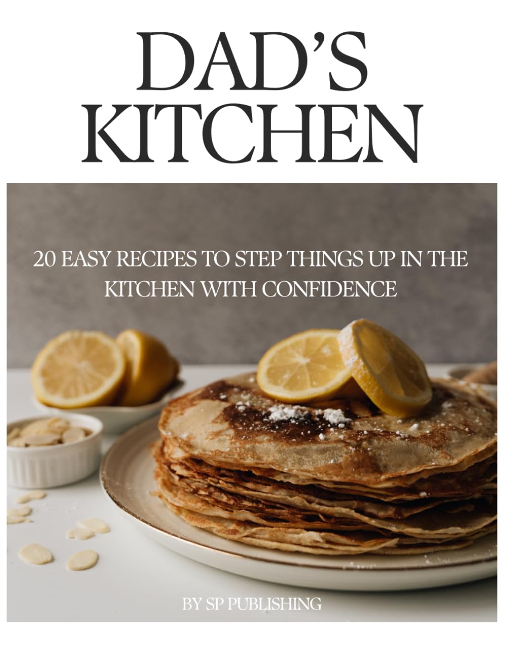 Dad's Kitchen - 20 Easy Recipes to Build Confidence: A no-stress, easy step-by-step guide to great meals | 8.5 x 11 inches, 46 pages | 20 Recipes … Gift for Busy Dads, Learning to Cook