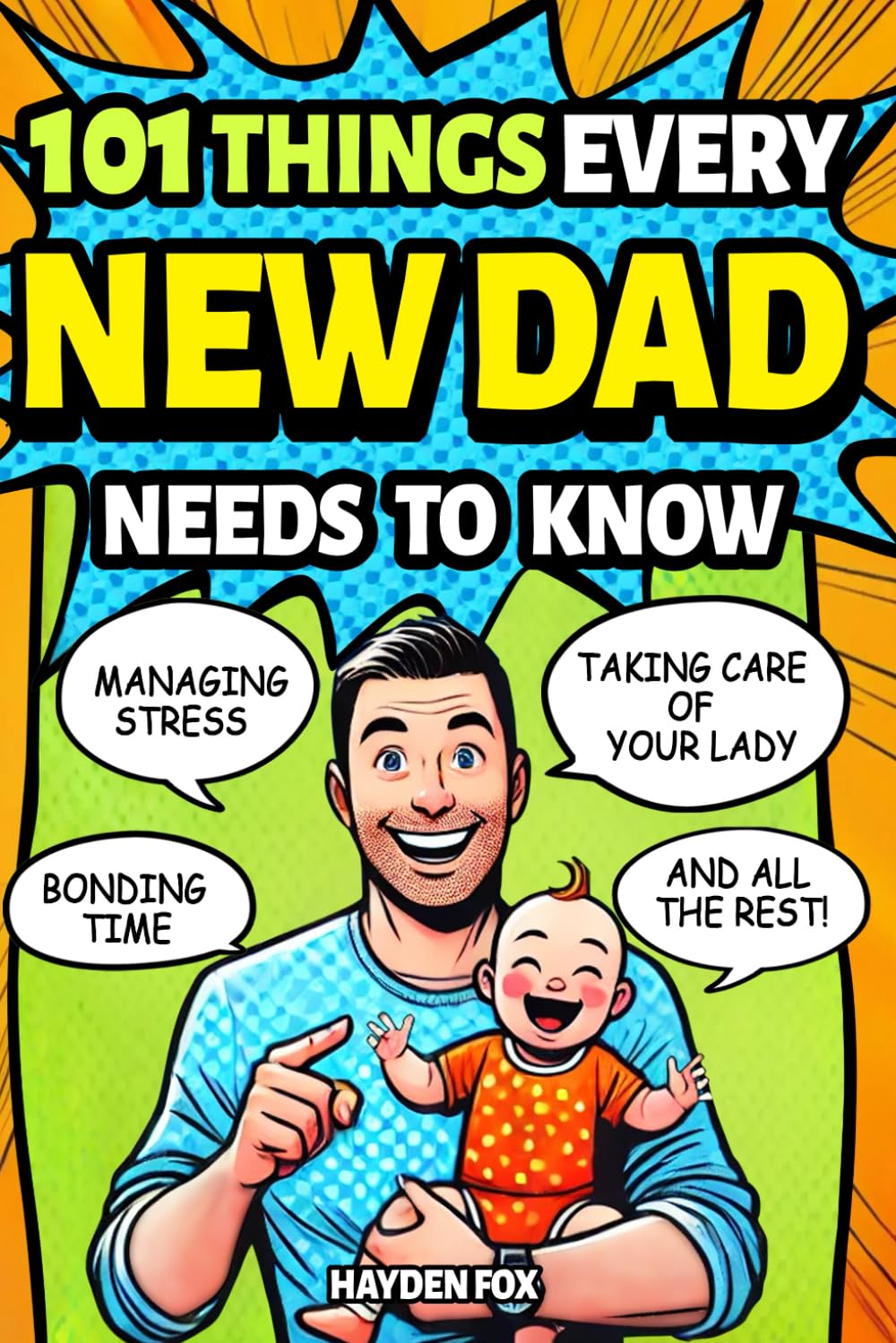 101 Things Every New Dad Needs to Know: A First Time Father's Handbook on Navigating Pregnancy, Taking Care of Your Newborn Baby and Partner, Managing ... Handling the Toddler Stage, and Much More!