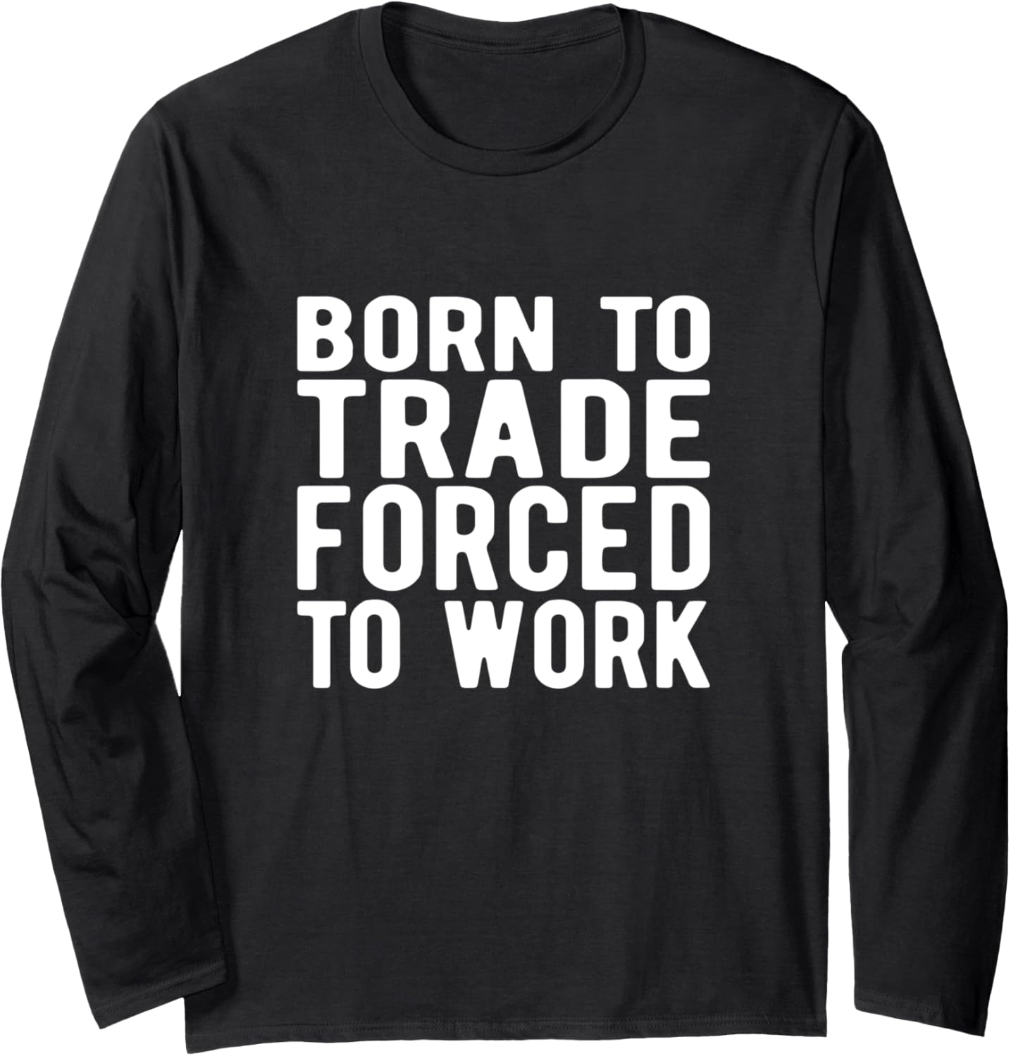FOREX TRADER:born to trade forced to work Long Sleeve T-Shirt