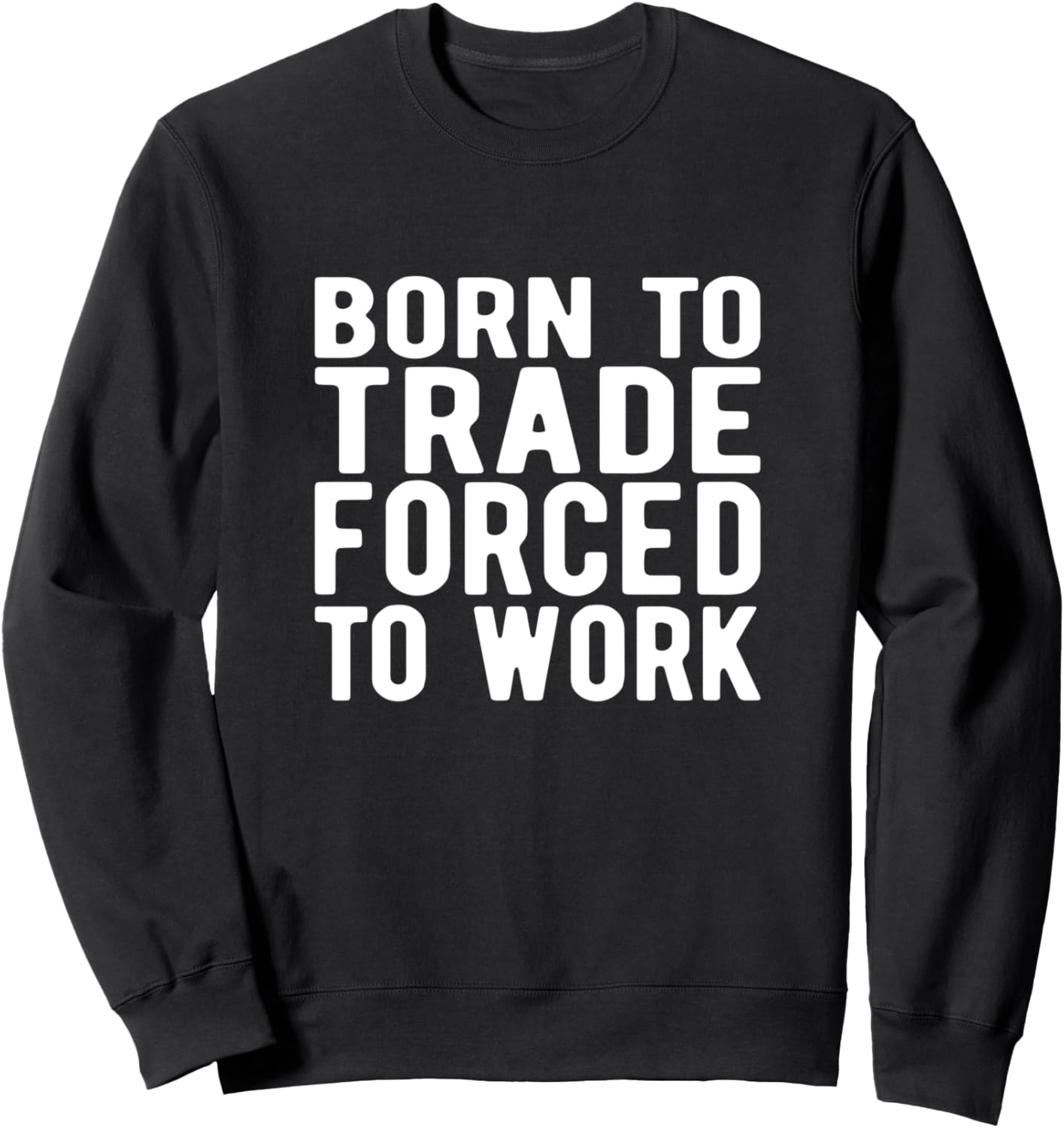 FOREX TRADER:born to trade forced to work Sweatshirt